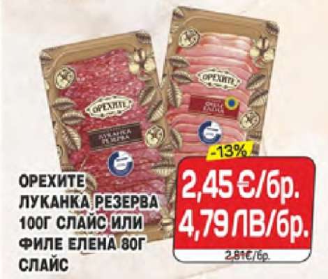 ОРЕХИТЕ ЛУКАНКА РЕЗЕРВА 100Г СЛАЙС ИЛИ ФИЛЕ ЕЛЕНА 80Г СЛАЙС